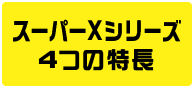 スーパーXシリーズ 4つの特長