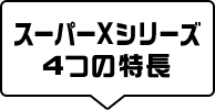 スーパーXシリーズ 4つの特長