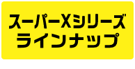 スーパーXシリーズ ラインナップ