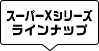 スーパーXシリーズ ラインナップ