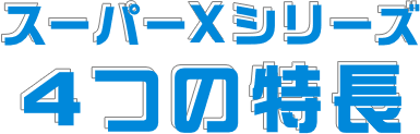 スーパーXシリーズ 4つの特長