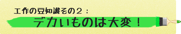 工作の豆知識その２：デカいものは大変！