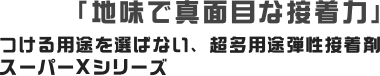 「地味で真面目な接着力」つける用途を選ばない、超多用途弾性接着剤スーパーXシリーズ